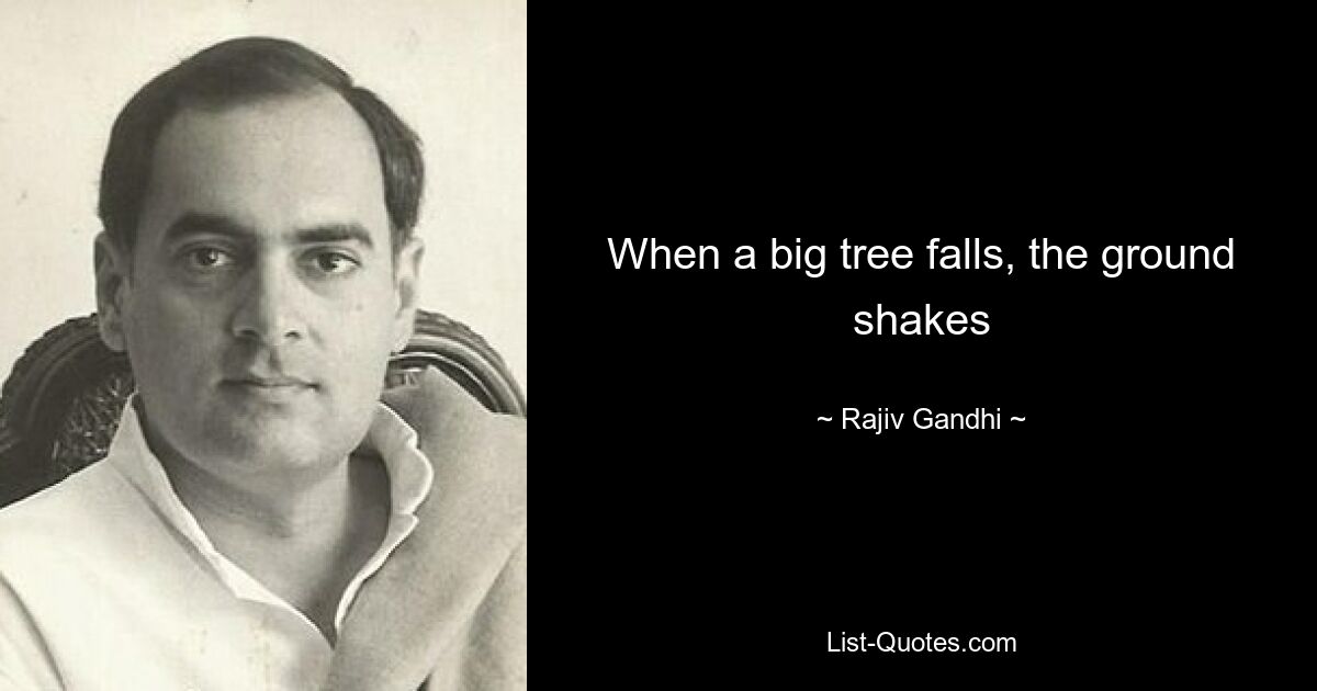 Wenn ein großer Baum fällt, bebt der Boden – © Rajiv Gandhi