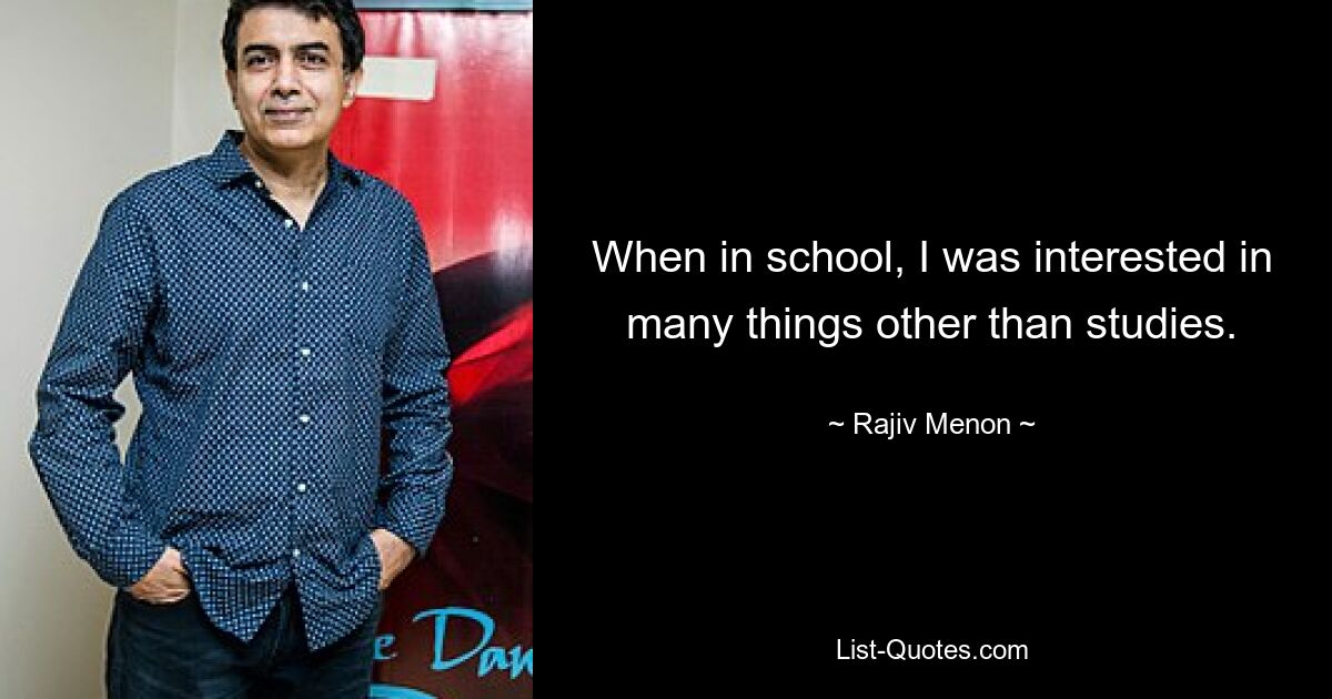 When in school, I was interested in many things other than studies. — © Rajiv Menon