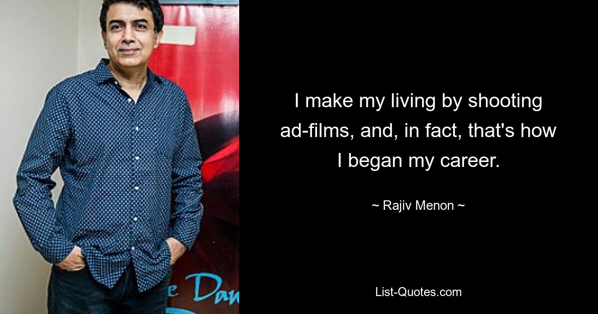 I make my living by shooting ad-films, and, in fact, that's how I began my career. — © Rajiv Menon