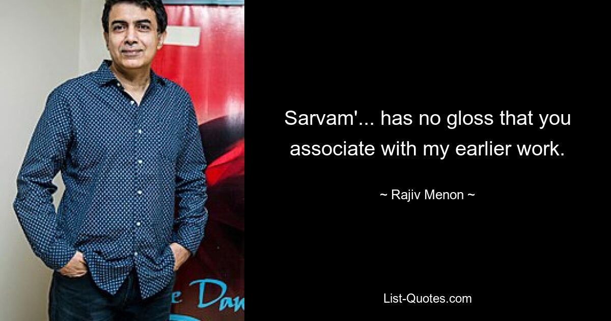 Sarvam'... has no gloss that you associate with my earlier work. — © Rajiv Menon