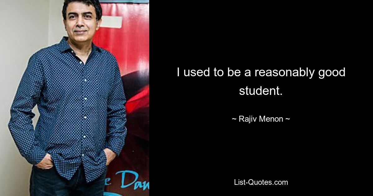 I used to be a reasonably good student. — © Rajiv Menon