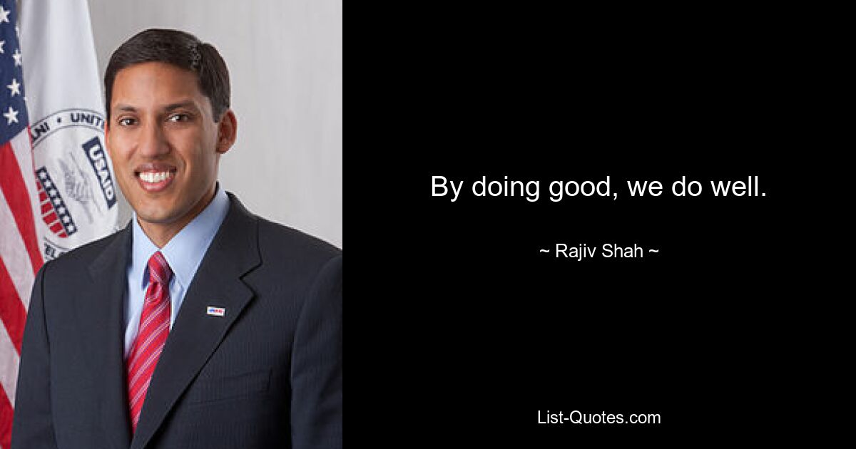 By doing good, we do well. — © Rajiv Shah