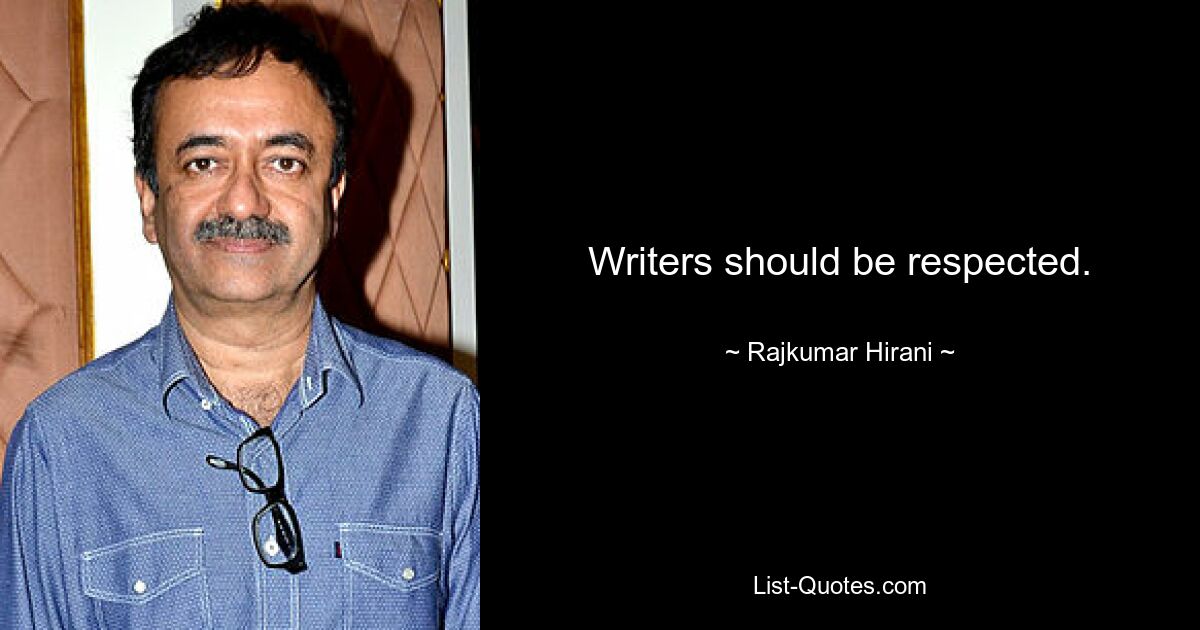 Writers should be respected. — © Rajkumar Hirani