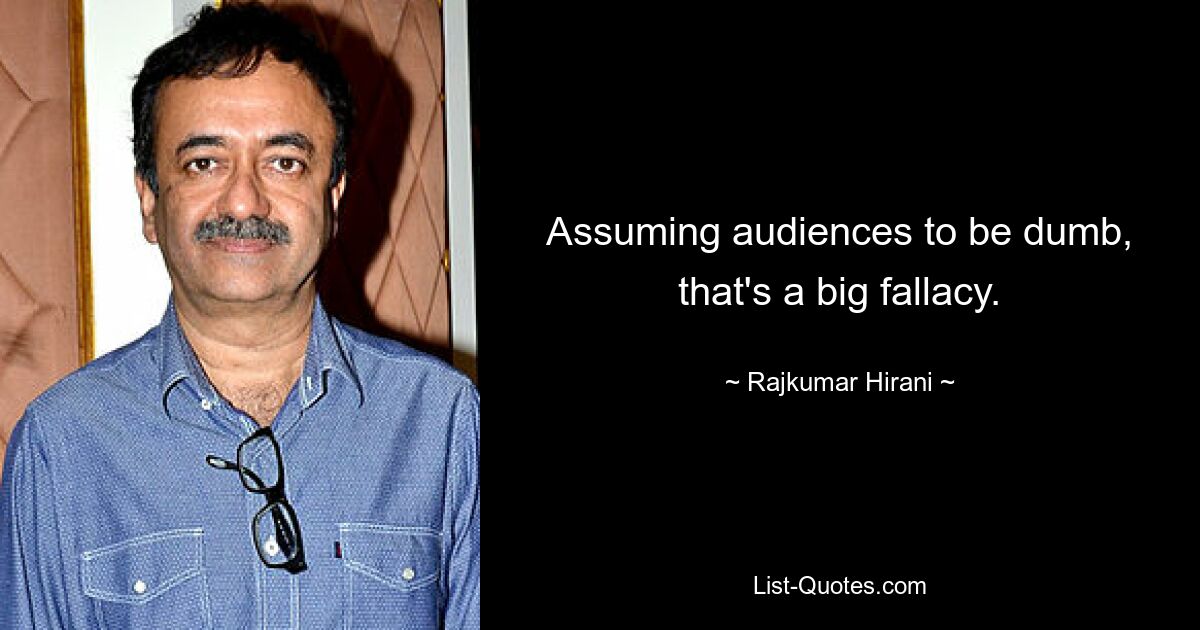 Assuming audiences to be dumb, that's a big fallacy. — © Rajkumar Hirani