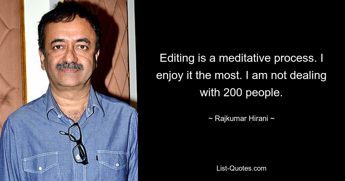 Editing is a meditative process. I enjoy it the most. I am not dealing with 200 people. — © Rajkumar Hirani