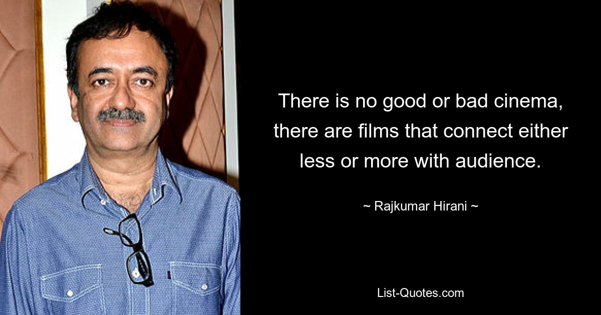 There is no good or bad cinema, there are films that connect either less or more with audience. — © Rajkumar Hirani