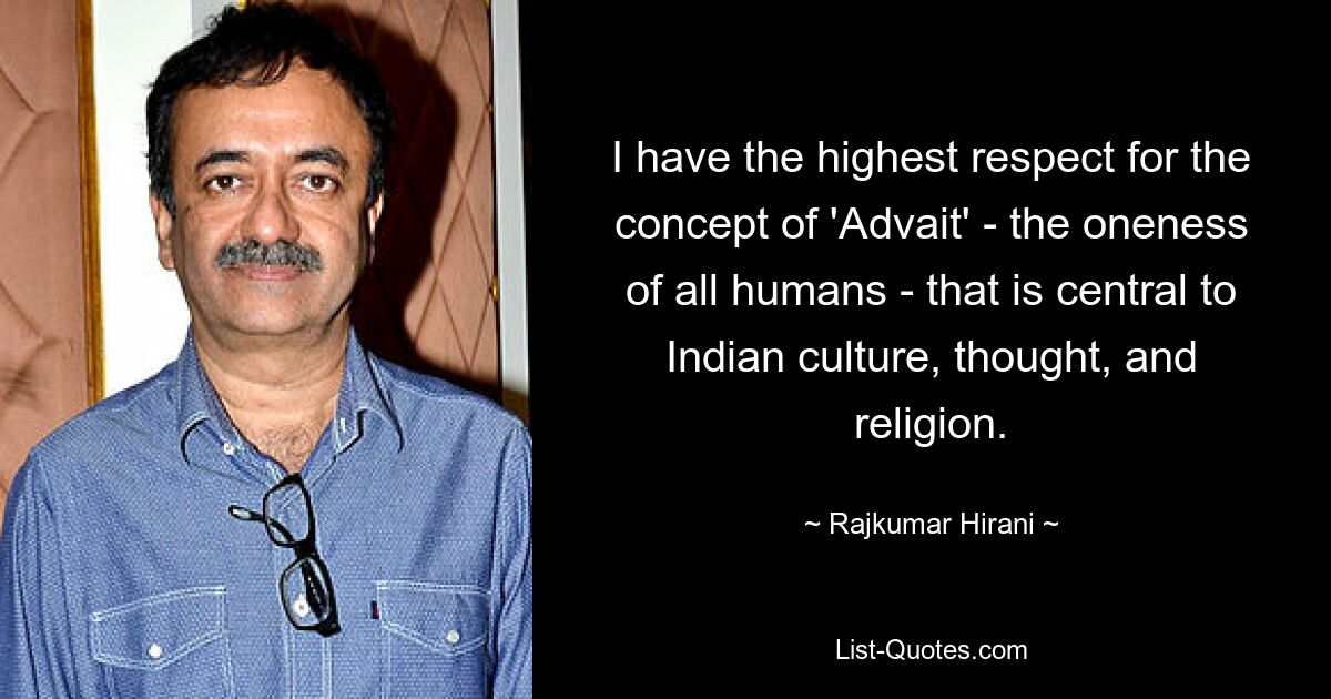 I have the highest respect for the concept of 'Advait' - the oneness of all humans - that is central to Indian culture, thought, and religion. — © Rajkumar Hirani