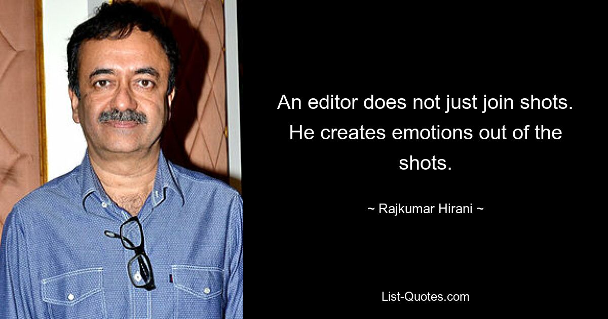 An editor does not just join shots. He creates emotions out of the shots. — © Rajkumar Hirani