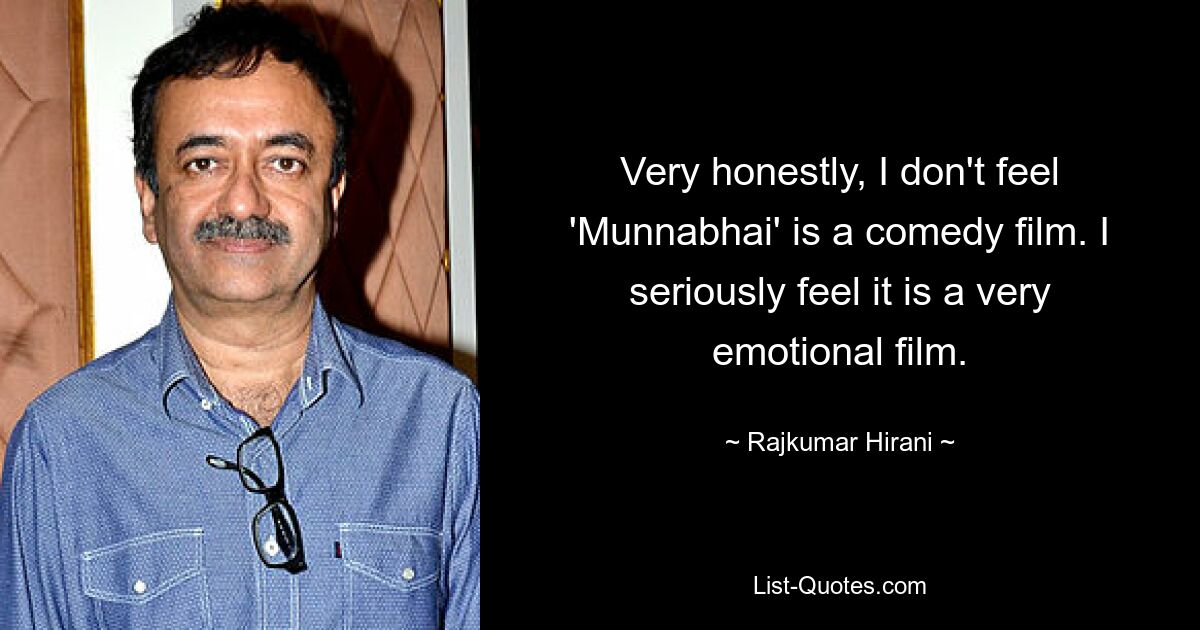 Very honestly, I don't feel 'Munnabhai' is a comedy film. I seriously feel it is a very emotional film. — © Rajkumar Hirani