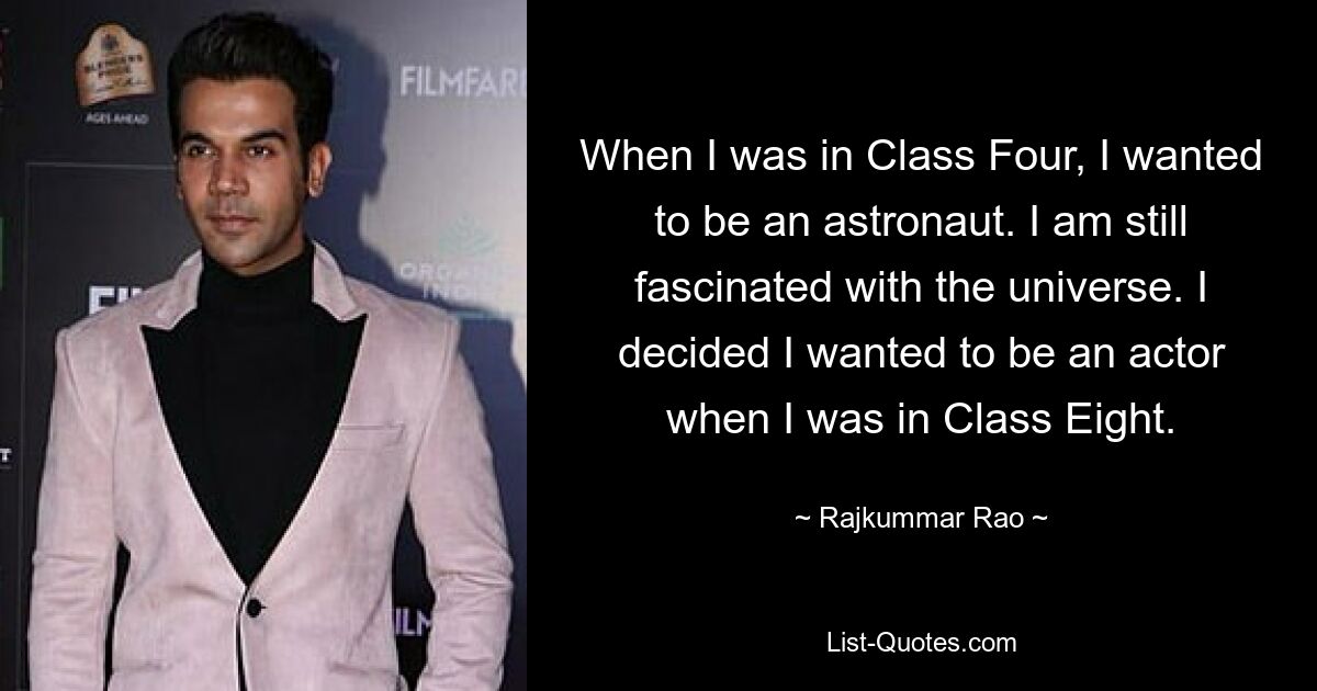 When I was in Class Four, I wanted to be an astronaut. I am still fascinated with the universe. I decided I wanted to be an actor when I was in Class Eight. — © Rajkummar Rao