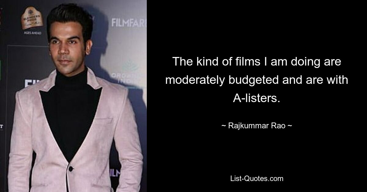 The kind of films I am doing are moderately budgeted and are with A-listers. — © Rajkummar Rao