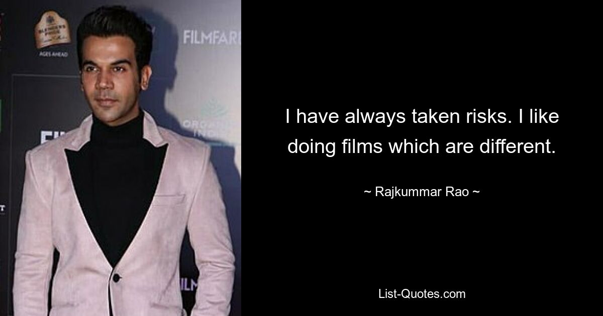 I have always taken risks. I like doing films which are different. — © Rajkummar Rao