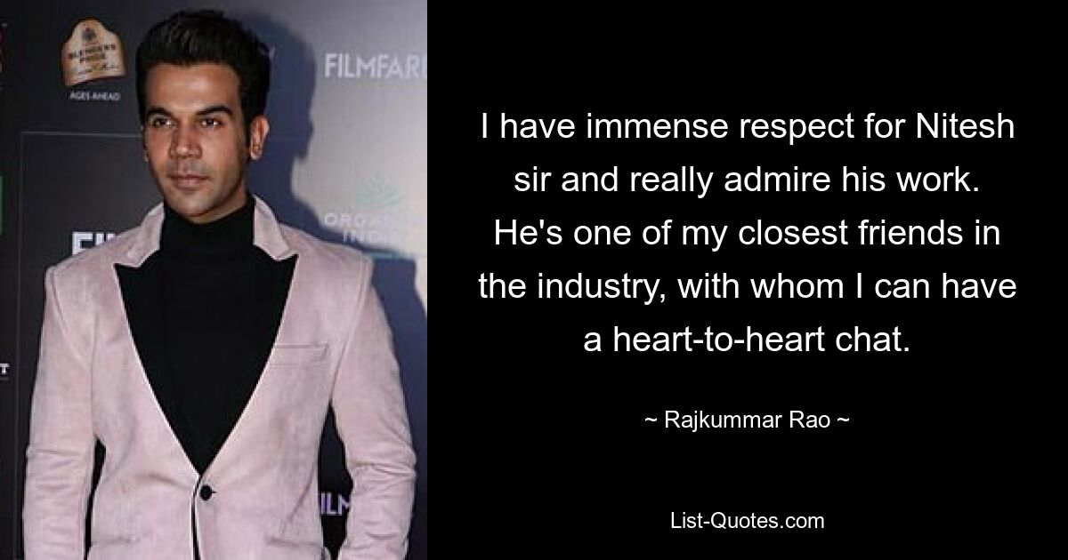 I have immense respect for Nitesh sir and really admire his work. He's one of my closest friends in the industry, with whom I can have a heart-to-heart chat. — © Rajkummar Rao