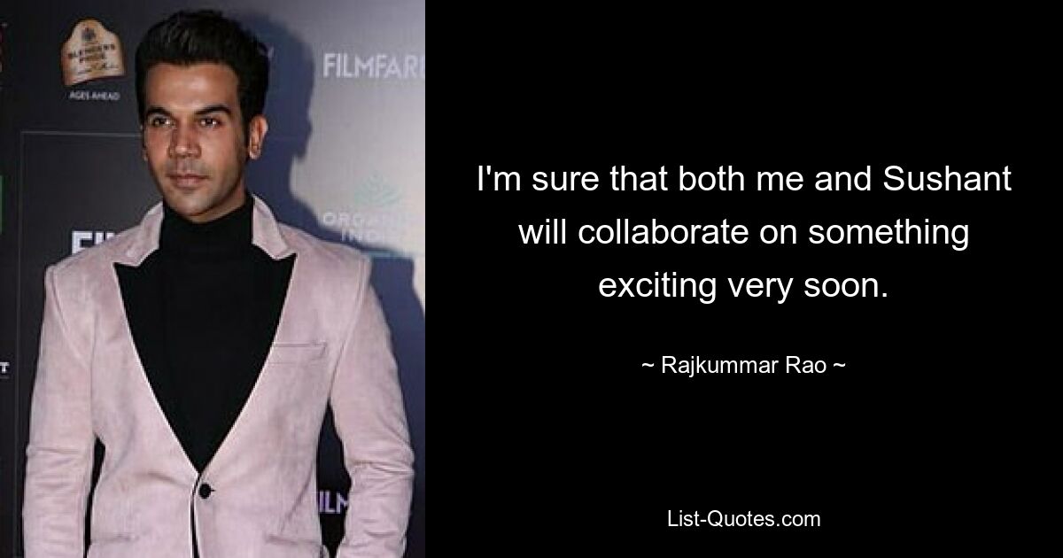 I'm sure that both me and Sushant will collaborate on something exciting very soon. — © Rajkummar Rao