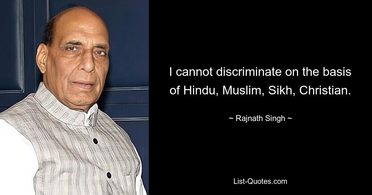 I cannot discriminate on the basis of Hindu, Muslim, Sikh, Christian. — © Rajnath Singh