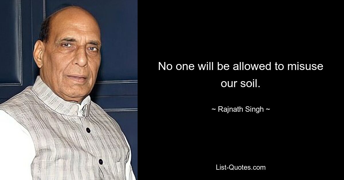 No one will be allowed to misuse our soil. — © Rajnath Singh