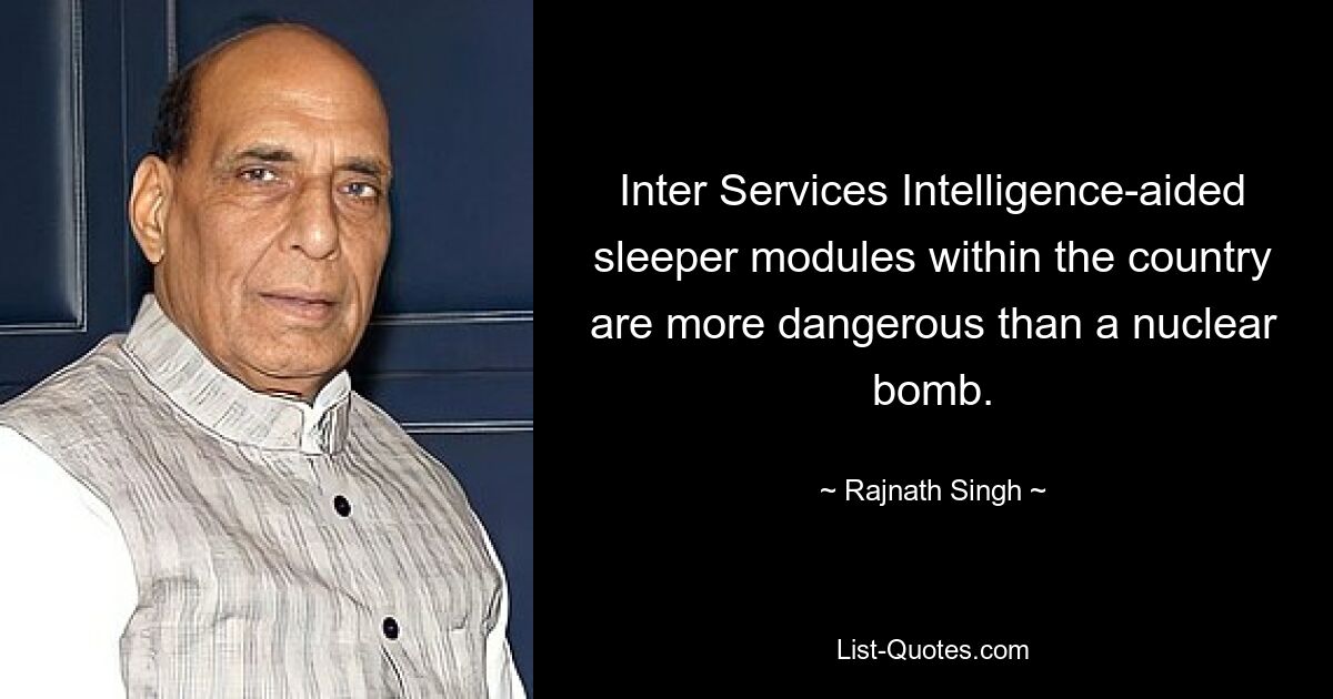 Inter Services Intelligence-aided sleeper modules within the country are more dangerous than a nuclear bomb. — © Rajnath Singh