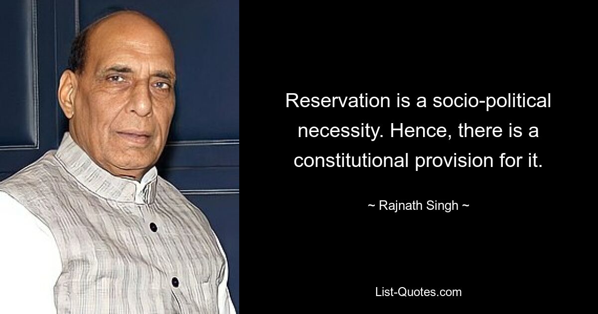 Reservation is a socio-political necessity. Hence, there is a constitutional provision for it. — © Rajnath Singh