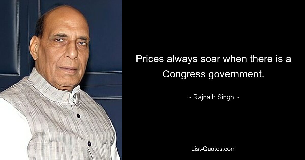 Prices always soar when there is a Congress government. — © Rajnath Singh