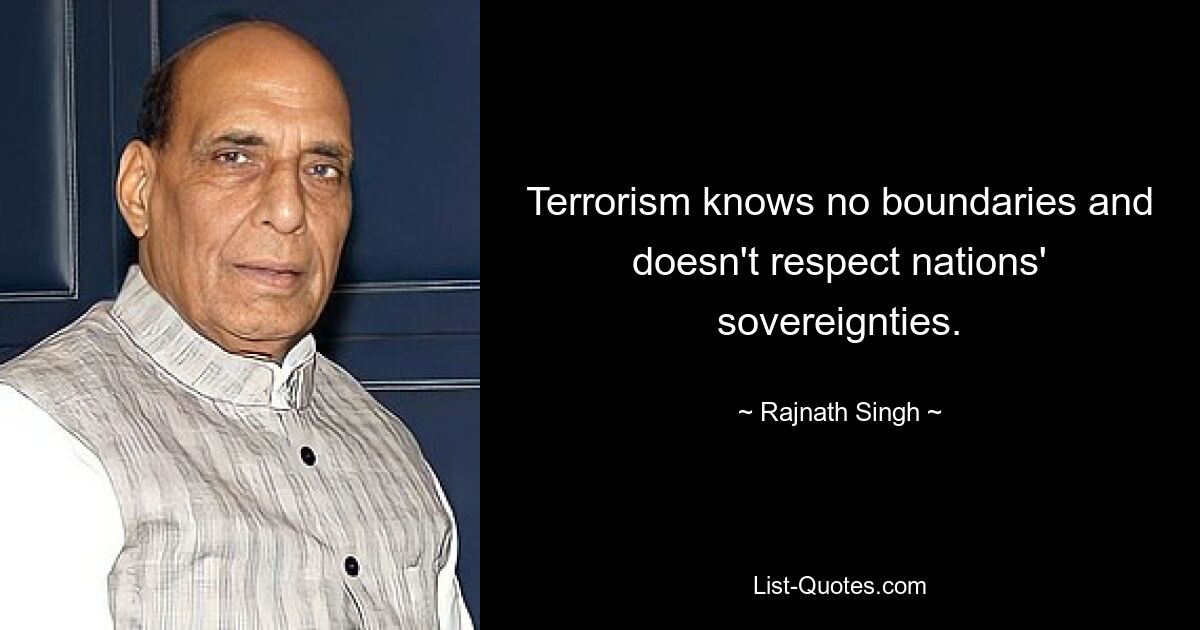 Terrorism knows no boundaries and doesn't respect nations' sovereignties. — © Rajnath Singh