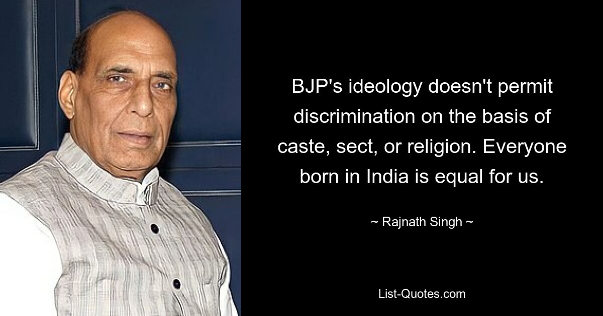 BJP's ideology doesn't permit discrimination on the basis of caste, sect, or religion. Everyone born in India is equal for us. — © Rajnath Singh