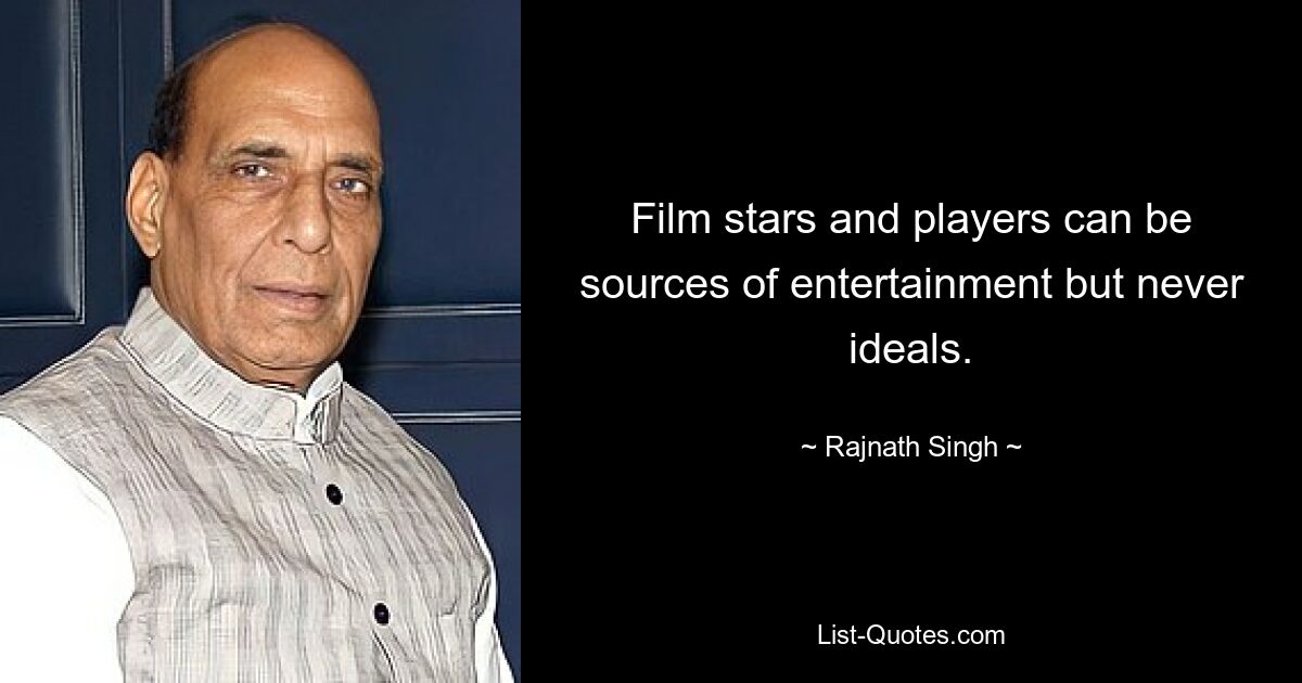 Film stars and players can be sources of entertainment but never ideals. — © Rajnath Singh