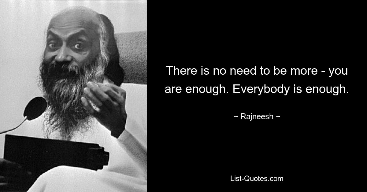 There is no need to be more - you are enough. Everybody is enough. — © Rajneesh