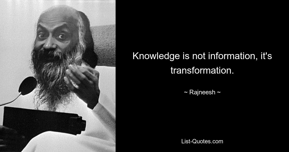 Knowledge is not information, it's transformation. — © Rajneesh