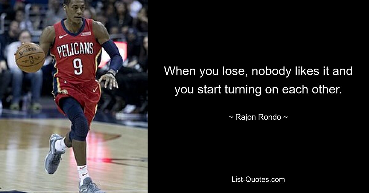 When you lose, nobody likes it and you start turning on each other. — © Rajon Rondo