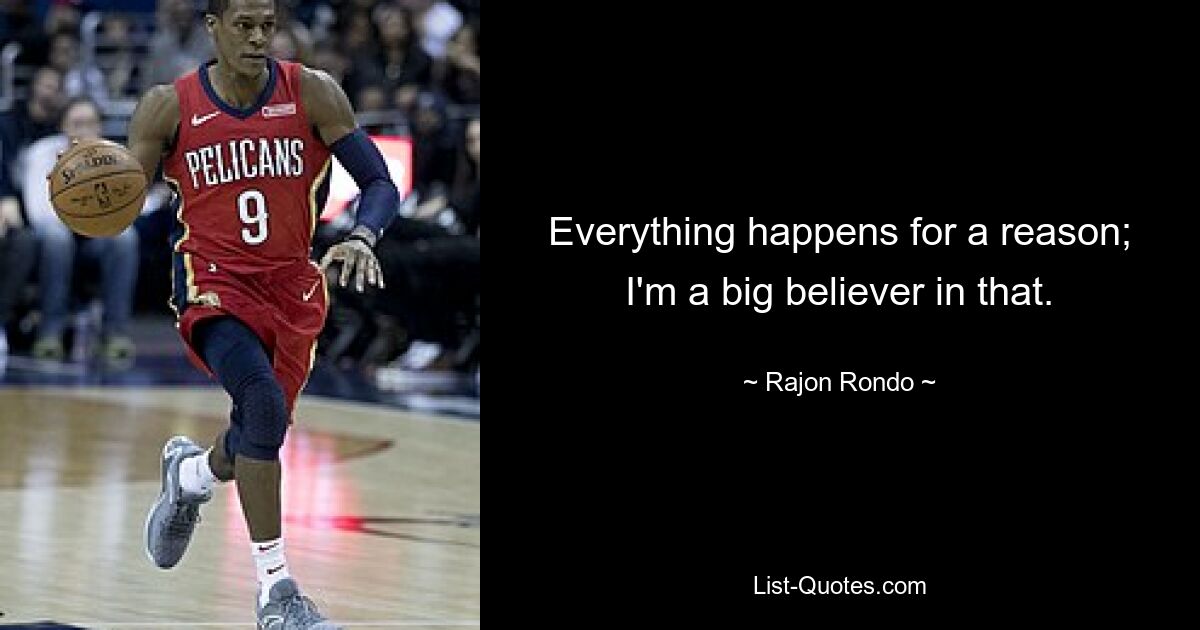 Everything happens for a reason; I'm a big believer in that. — © Rajon Rondo