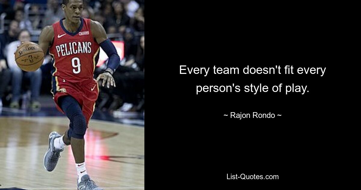 Every team doesn't fit every person's style of play. — © Rajon Rondo