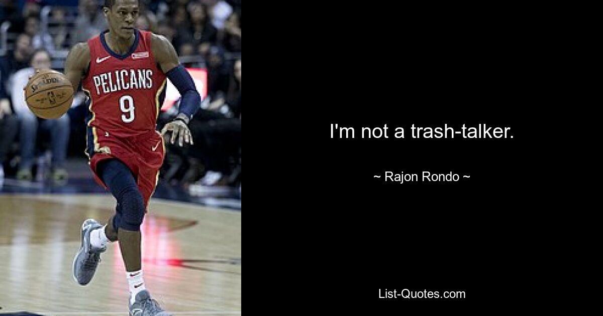 I'm not a trash-talker. — © Rajon Rondo