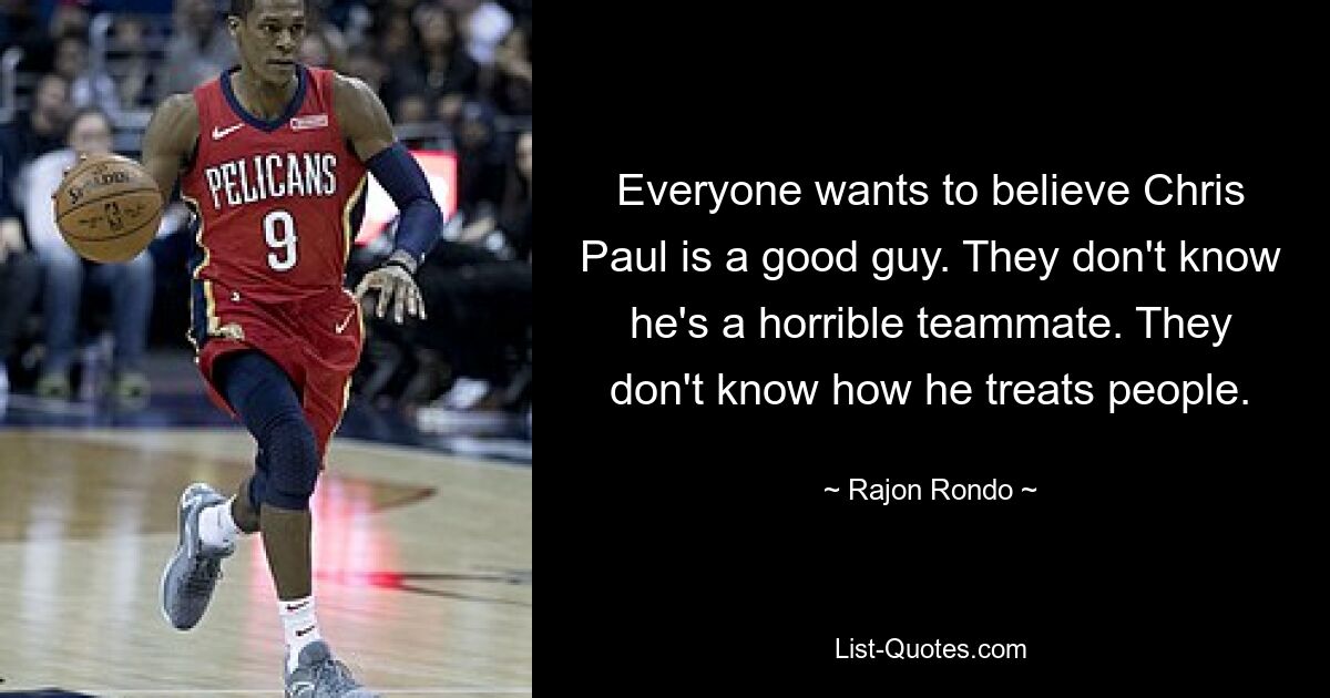 Everyone wants to believe Chris Paul is a good guy. They don't know he's a horrible teammate. They don't know how he treats people. — © Rajon Rondo