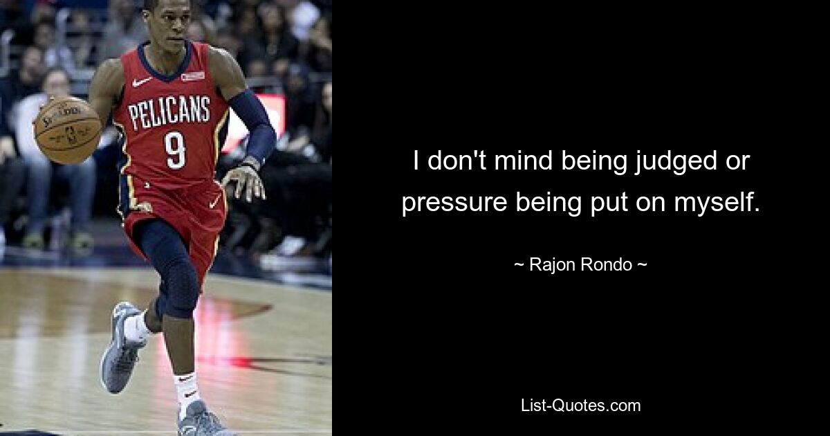 I don't mind being judged or pressure being put on myself. — © Rajon Rondo