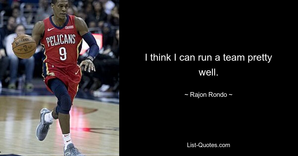 I think I can run a team pretty well. — © Rajon Rondo