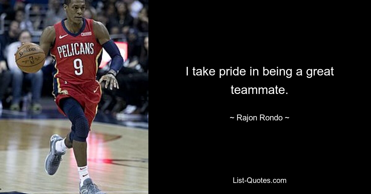 I take pride in being a great teammate. — © Rajon Rondo