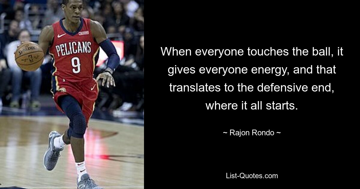 When everyone touches the ball, it gives everyone energy, and that translates to the defensive end, where it all starts. — © Rajon Rondo