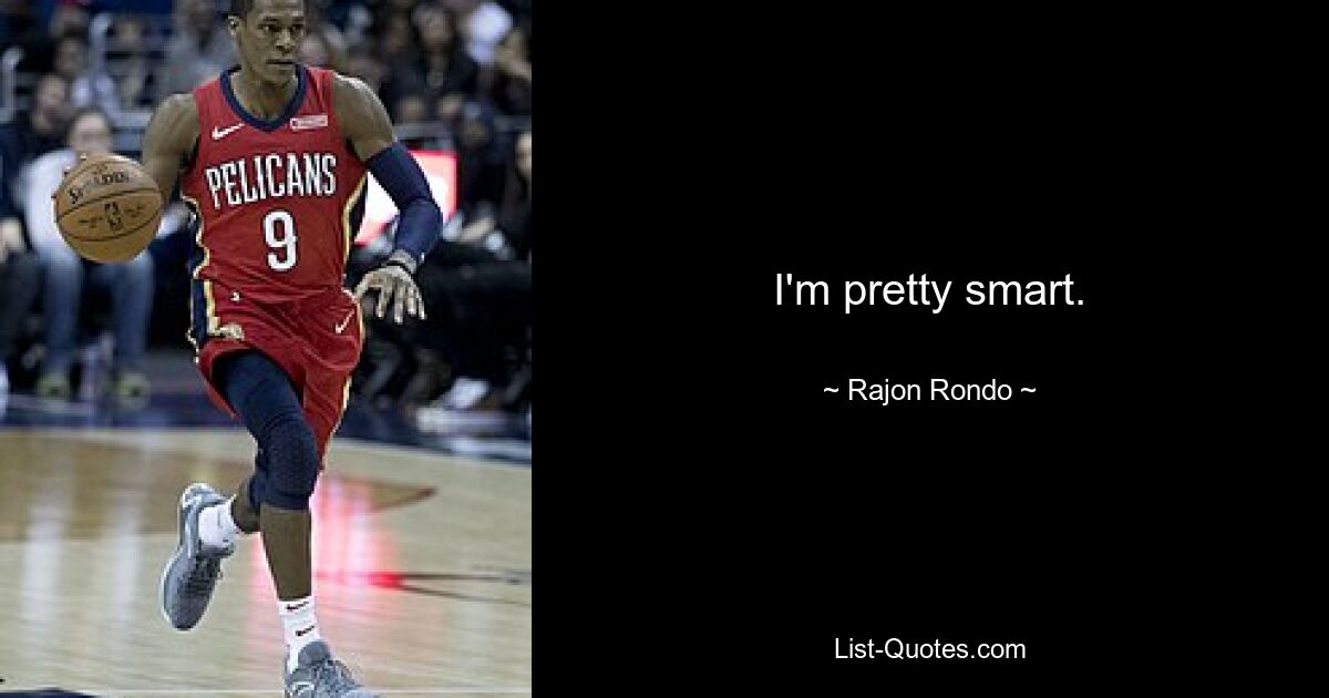 I'm pretty smart. — © Rajon Rondo