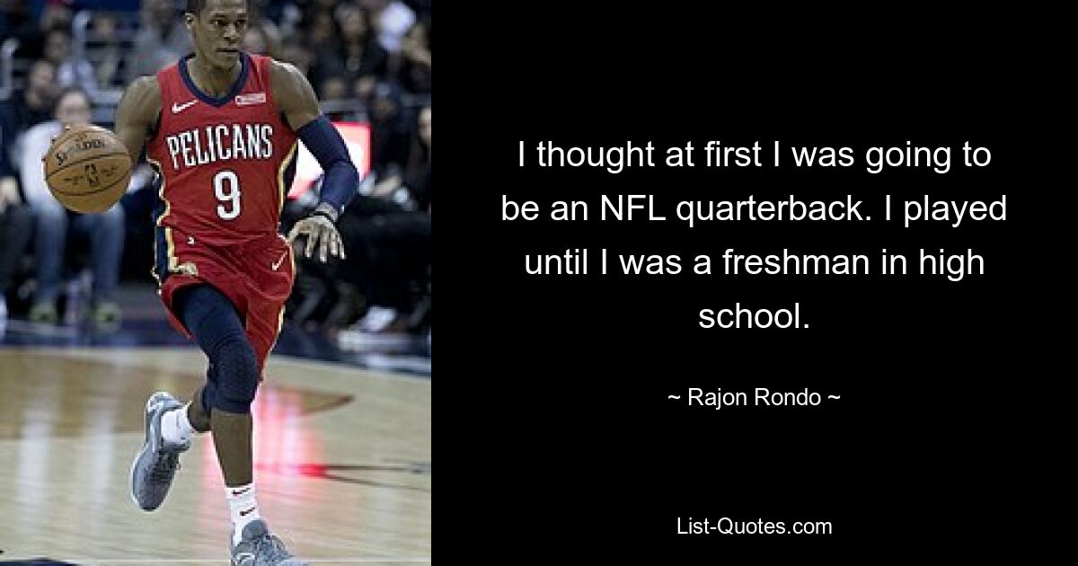 I thought at first I was going to be an NFL quarterback. I played until I was a freshman in high school. — © Rajon Rondo