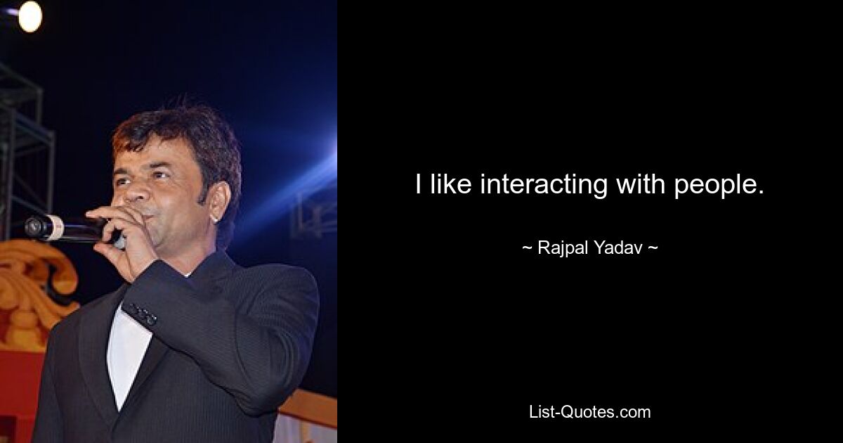 I like interacting with people. — © Rajpal Yadav