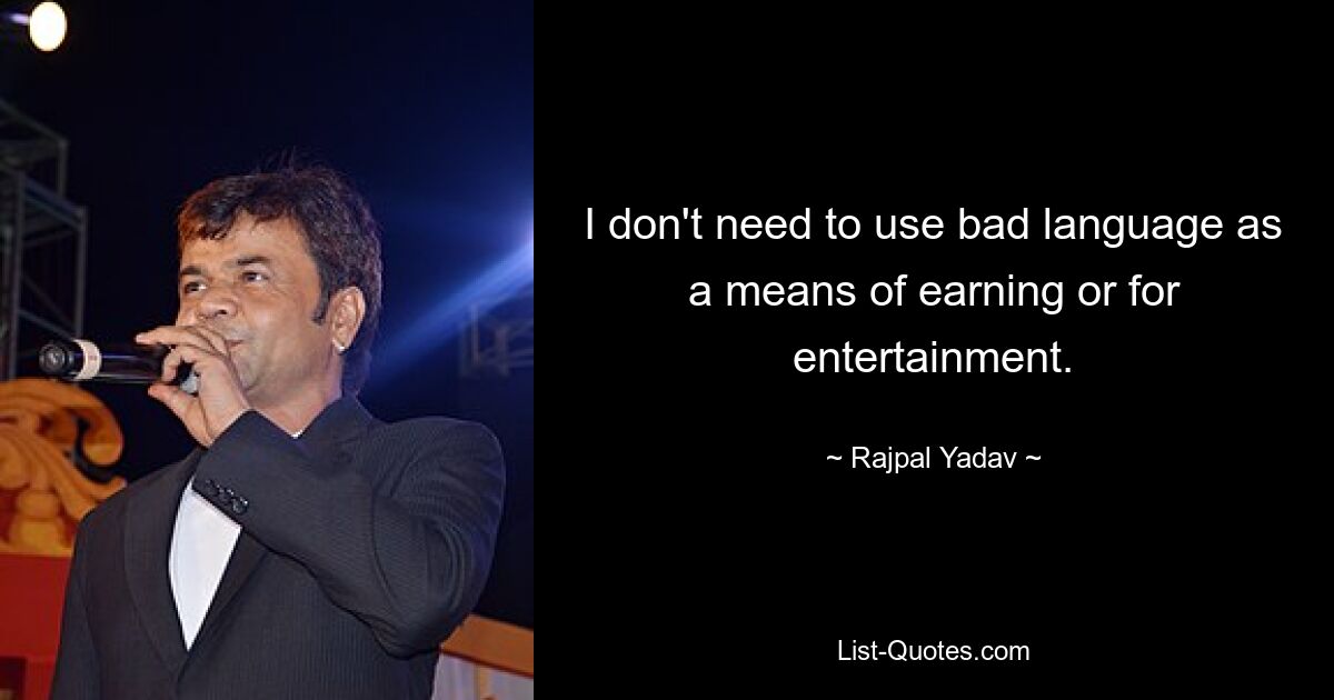 I don't need to use bad language as a means of earning or for entertainment. — © Rajpal Yadav