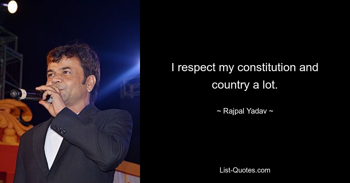 I respect my constitution and country a lot. — © Rajpal Yadav