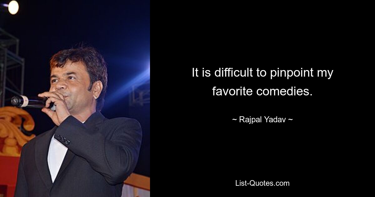 It is difficult to pinpoint my favorite comedies. — © Rajpal Yadav