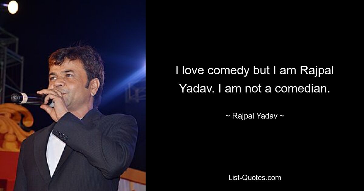 I love comedy but I am Rajpal Yadav. I am not a comedian. — © Rajpal Yadav