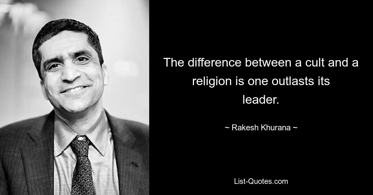 The difference between a cult and a religion is one outlasts its leader. — © Rakesh Khurana