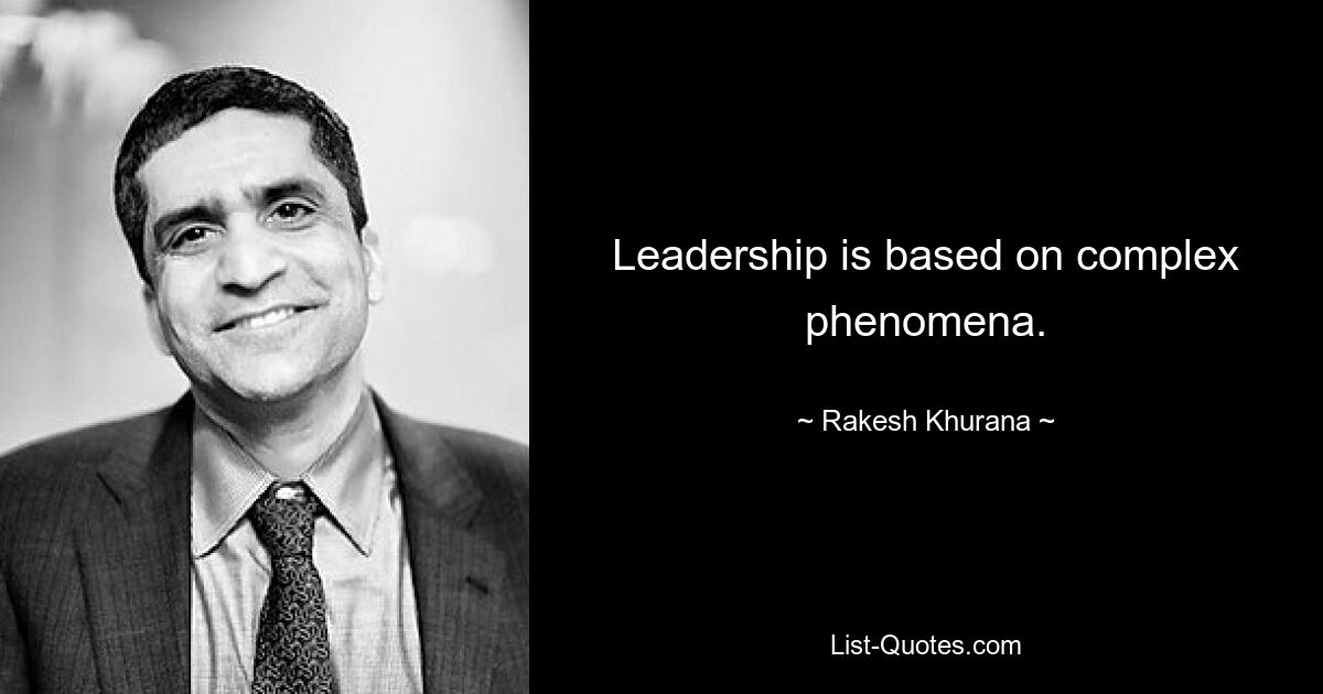 Leadership is based on complex phenomena. — © Rakesh Khurana