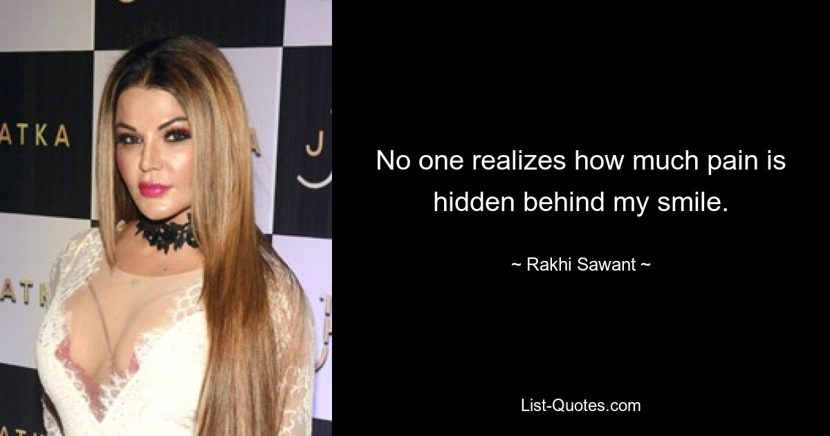 No one realizes how much pain is hidden behind my smile. — © Rakhi Sawant