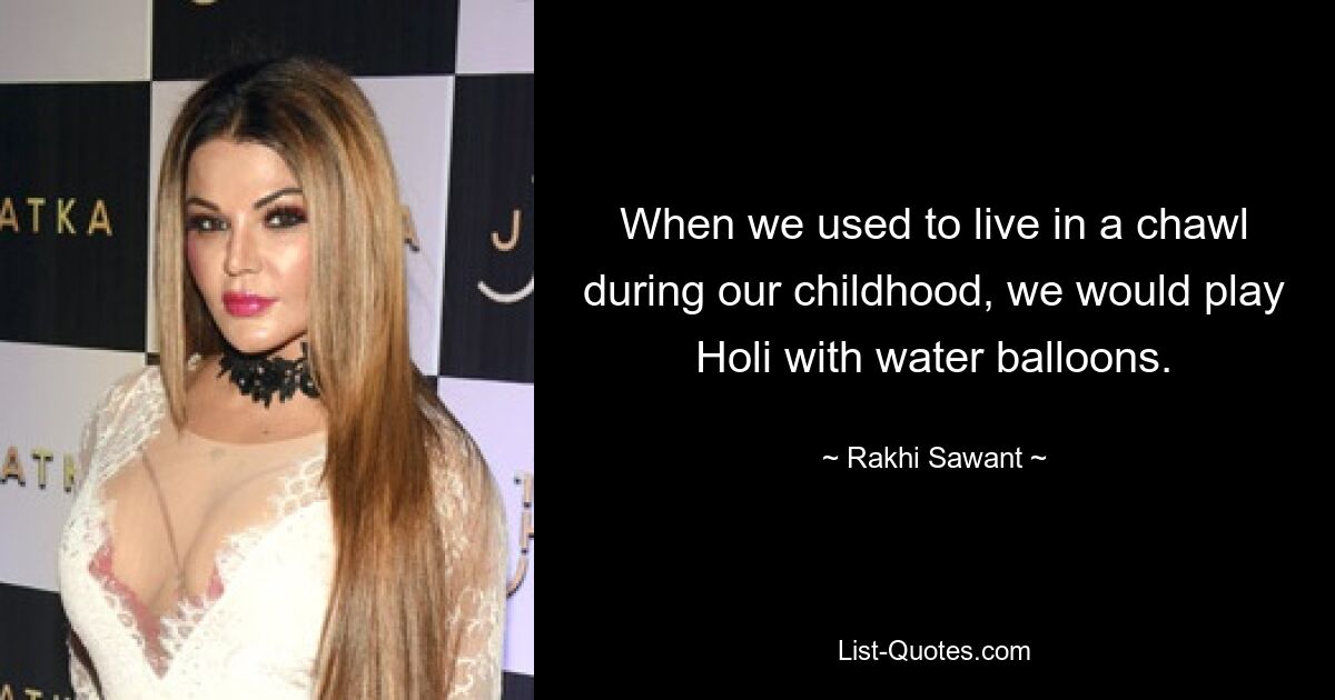 When we used to live in a chawl during our childhood, we would play Holi with water balloons. — © Rakhi Sawant