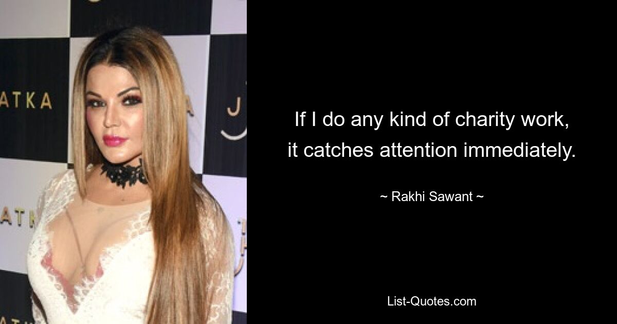 If I do any kind of charity work, it catches attention immediately. — © Rakhi Sawant