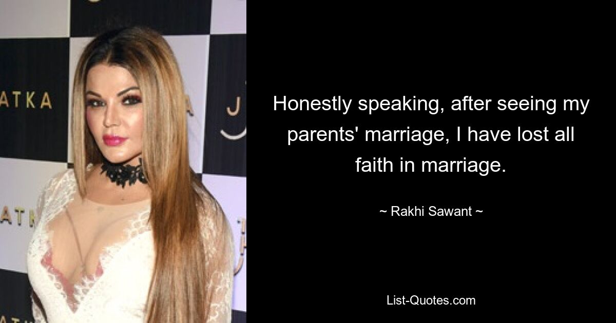 Honestly speaking, after seeing my parents' marriage, I have lost all faith in marriage. — © Rakhi Sawant